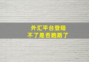 外汇平台登陆不了是否跑路了