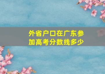 外省户口在广东参加高考分数线多少