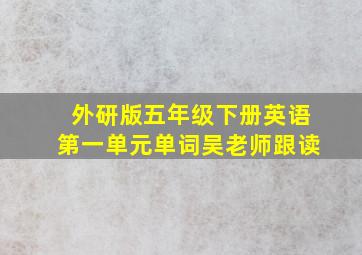 外研版五年级下册英语第一单元单词吴老师跟读