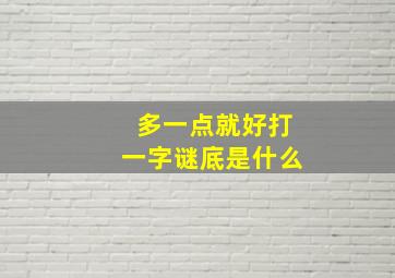 多一点就好打一字谜底是什么