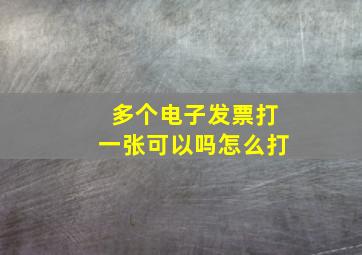 多个电子发票打一张可以吗怎么打