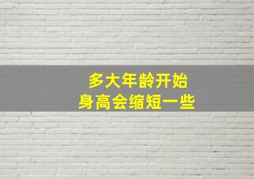 多大年龄开始身高会缩短一些