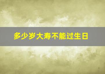 多少岁大寿不能过生日