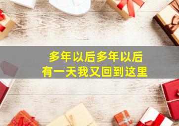 多年以后多年以后有一天我又回到这里