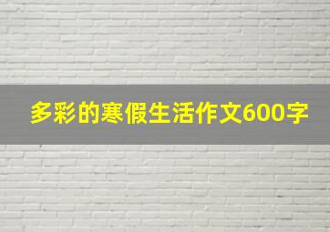 多彩的寒假生活作文600字