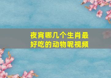 夜宵哪几个生肖最好吃的动物呢视频