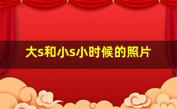 大s和小s小时候的照片