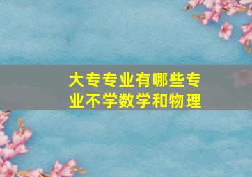 大专专业有哪些专业不学数学和物理