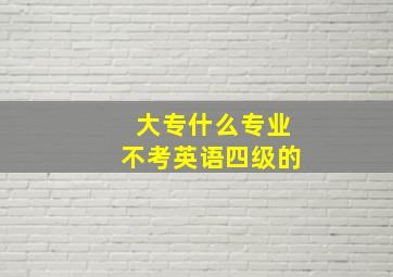 大专什么专业不考英语四级的