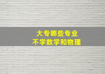 大专哪些专业不学数学和物理