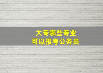 大专哪些专业可以报考公务员