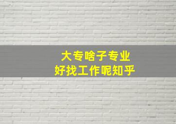 大专啥子专业好找工作呢知乎