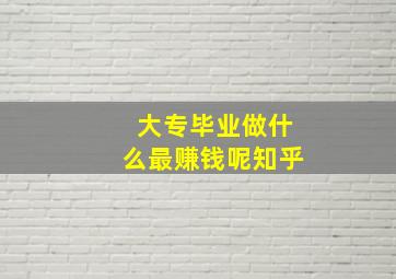 大专毕业做什么最赚钱呢知乎