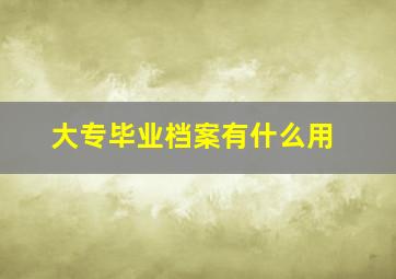 大专毕业档案有什么用