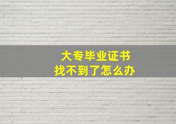 大专毕业证书找不到了怎么办