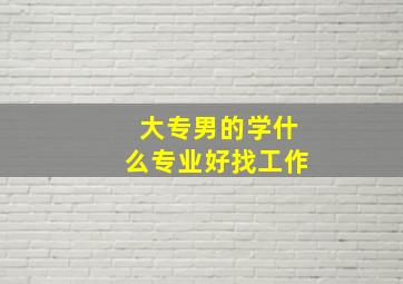 大专男的学什么专业好找工作