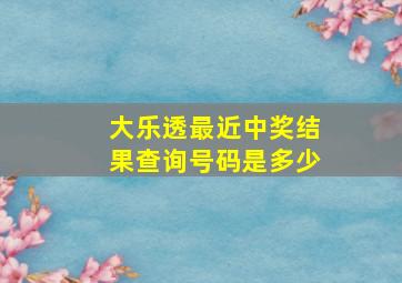 大乐透最近中奖结果查询号码是多少