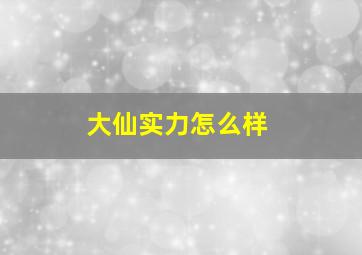 大仙实力怎么样