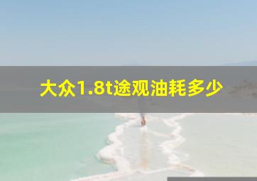 大众1.8t途观油耗多少