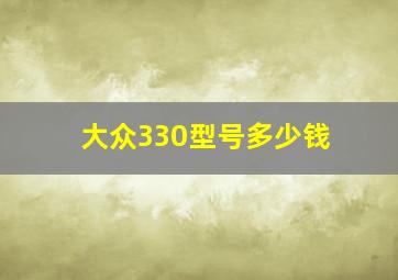 大众330型号多少钱