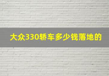 大众330轿车多少钱落地的