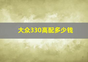 大众330高配多少钱