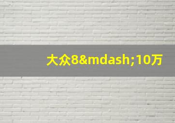 大众8—10万