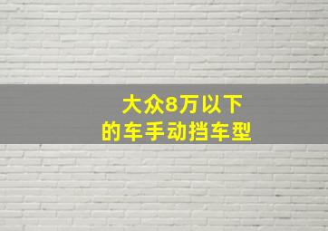 大众8万以下的车手动挡车型