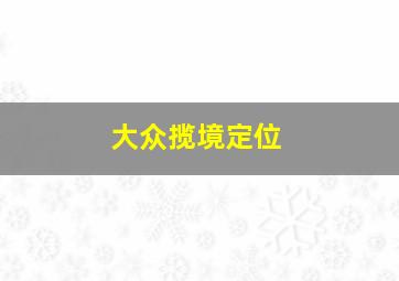 大众揽境定位