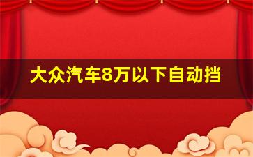 大众汽车8万以下自动挡