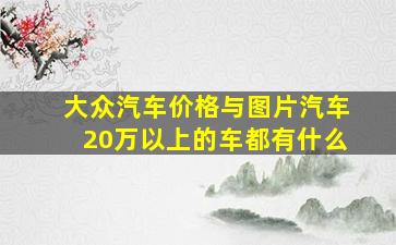 大众汽车价格与图片汽车20万以上的车都有什么