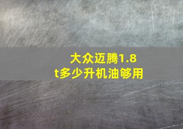 大众迈腾1.8t多少升机油够用