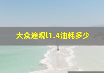 大众途观l1.4油耗多少