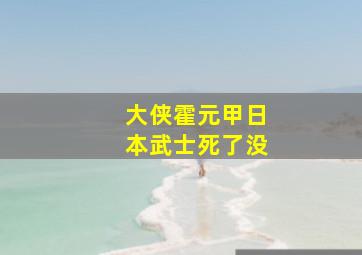 大侠霍元甲日本武士死了没