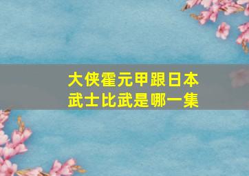 大侠霍元甲跟日本武士比武是哪一集