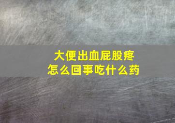 大便出血屁股疼怎么回事吃什么药