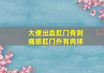 大便出血肛门有刺痛感肛门外有肉球