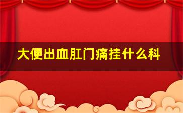 大便出血肛门痛挂什么科