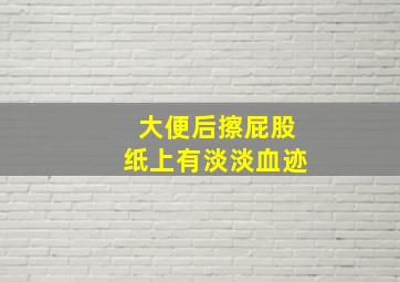 大便后擦屁股纸上有淡淡血迹