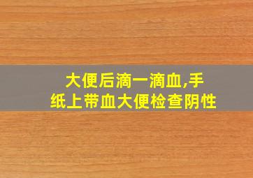 大便后滴一滴血,手纸上带血大便检查阴性