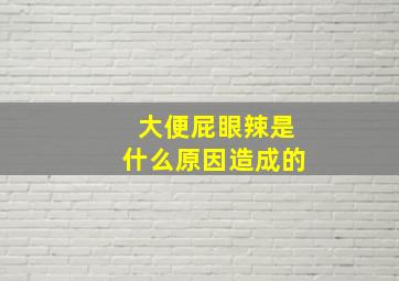 大便屁眼辣是什么原因造成的