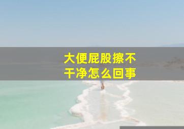 大便屁股擦不干净怎么回事