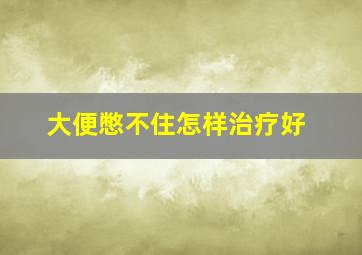 大便憋不住怎样治疗好