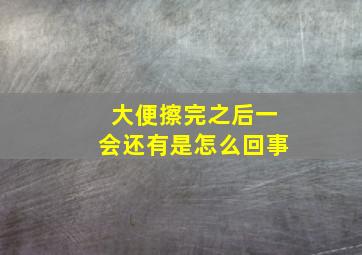 大便擦完之后一会还有是怎么回事