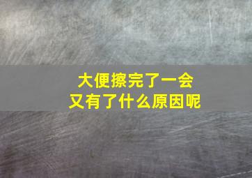 大便擦完了一会又有了什么原因呢