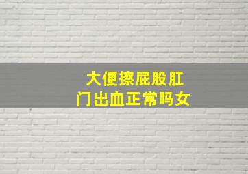 大便擦屁股肛门出血正常吗女