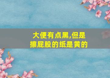 大便有点黑,但是擦屁股的纸是黄的