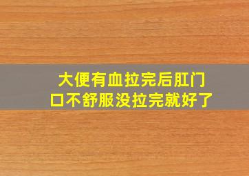 大便有血拉完后肛门口不舒服没拉完就好了