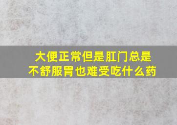 大便正常但是肛门总是不舒服胃也难受吃什么药