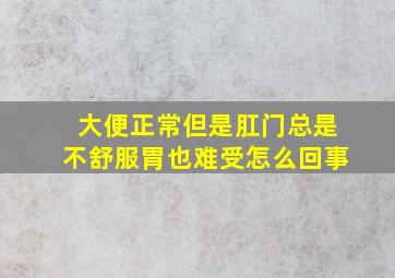 大便正常但是肛门总是不舒服胃也难受怎么回事